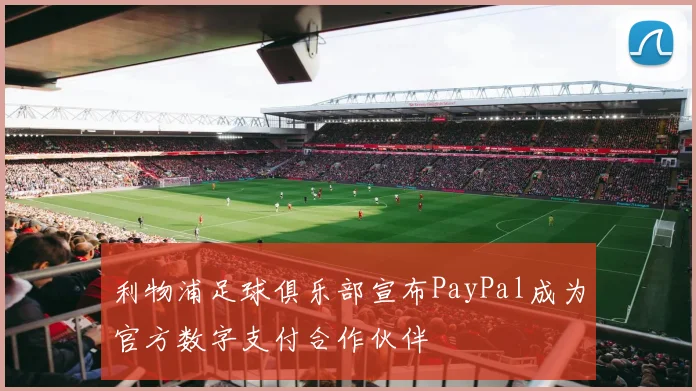 利物浦足球俱乐部宣布PayPal成为官方数字支付合作伙伴