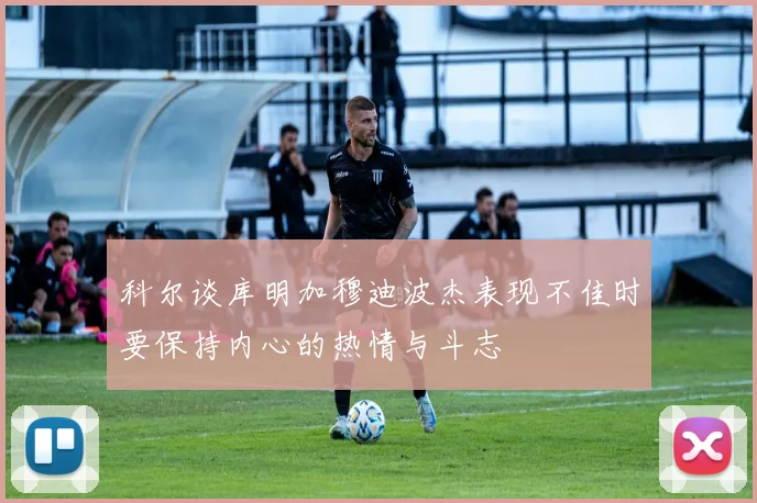 科尔谈库明加穆迪波杰表现不佳时要保持内心的热情与斗志