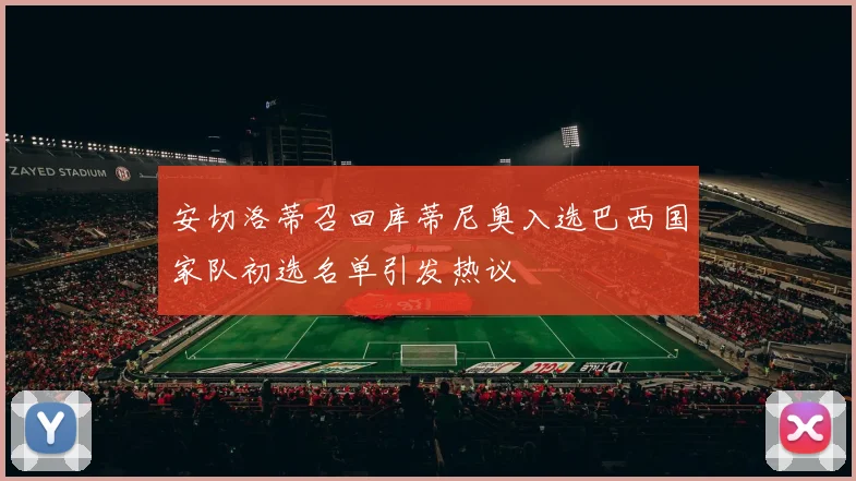 安切洛蒂召回库蒂尼奥入选巴西国家队初选名单引发热议