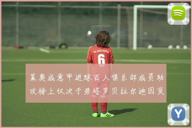 莱奥成意甲进球百人俱乐部成员助攻榜上仅次于劳塔罗贝拉尔迪因莫比莱