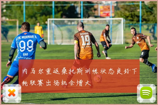内马尔重返桑托斯训练状态良好下轮联赛出场机会增大