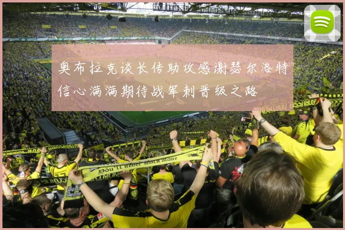 奥布拉克谈长传助攻感谢瑟尔洛特信心满满期待战军刺晋级之路