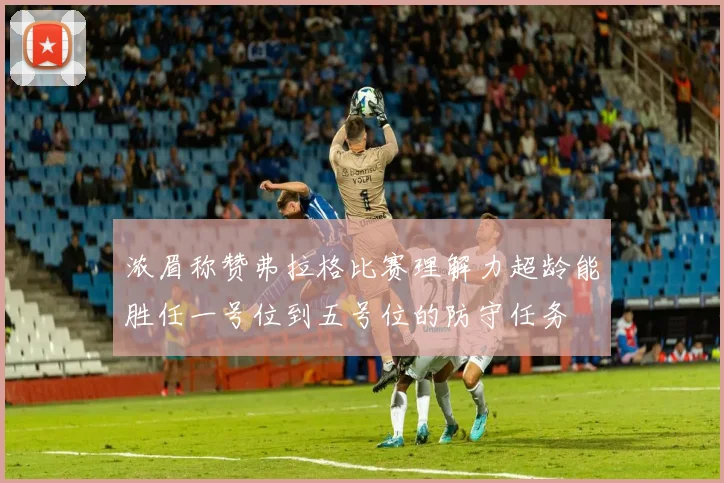 浓眉称赞弗拉格比赛理解力超龄能胜任一号位到五号位的防守任务