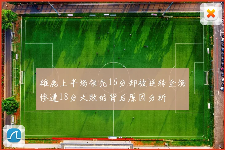 雄鹿上半场领先16分却被逆转全场惨遭18分大败的背后原因分析