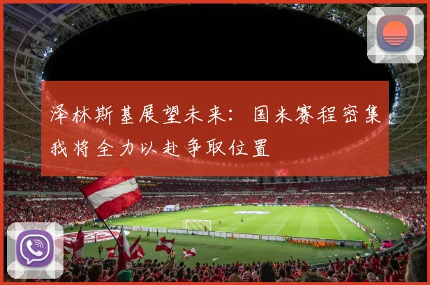 泽林斯基展望未来：国米赛程密集我将全力以赴争取位置