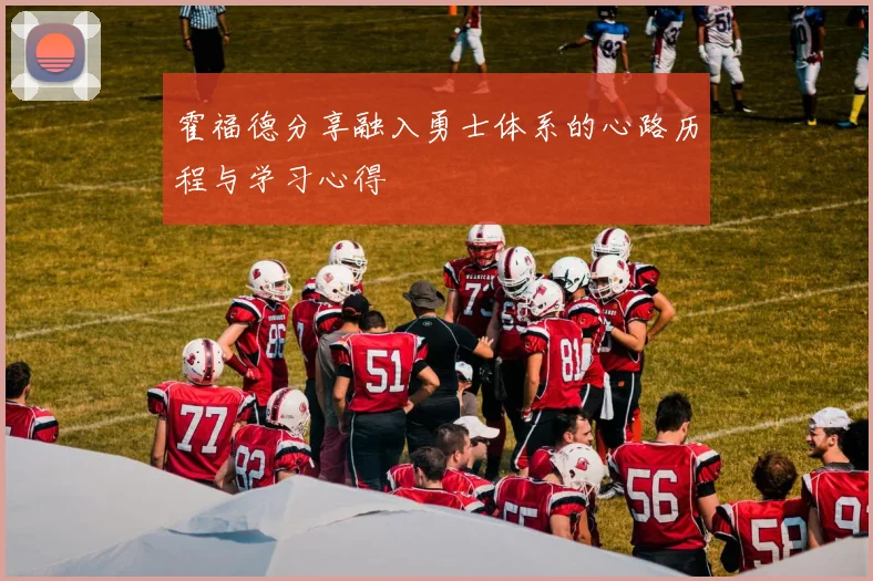 霍福德分享融入勇士体系的心路历程与学习心得