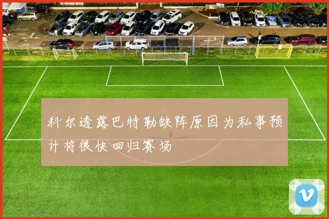 科尔透露巴特勒缺阵原因为私事预计将很快回归赛场