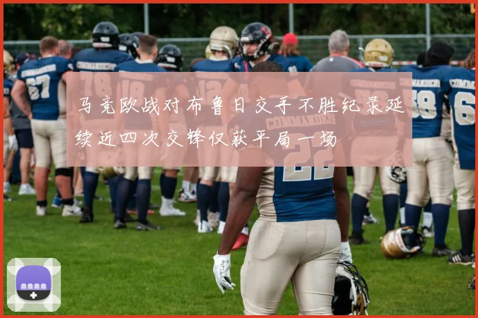 马竞欧战对布鲁日交手不胜纪录延续近四次交锋仅获平局一场