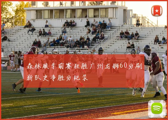 森林狼季前赛狂胜广州龙狮60分刷新队史净胜分纪录