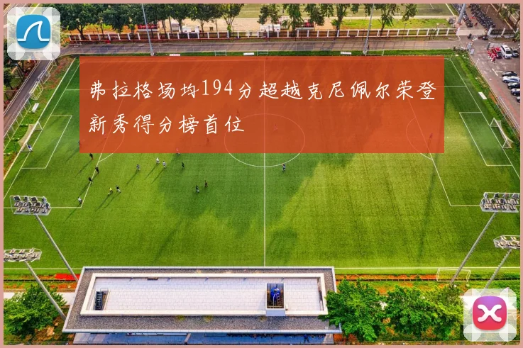 弗拉格场均194分超越克尼佩尔荣登新秀得分榜首位