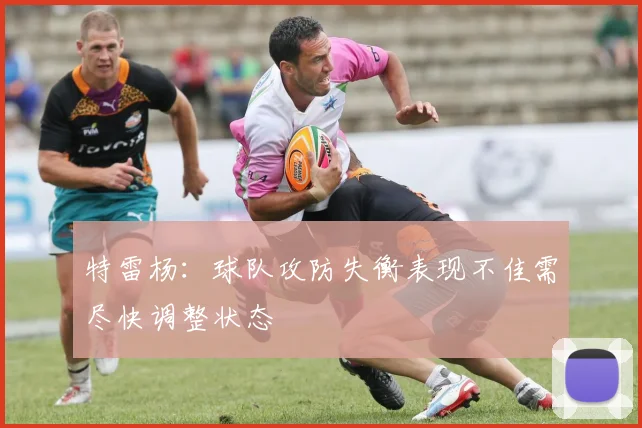 特雷杨：球队攻防失衡表现不佳需尽快调整状态
