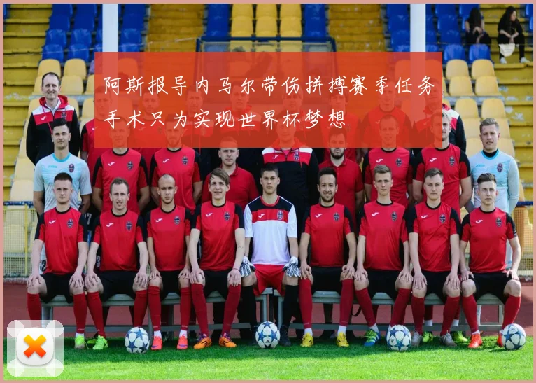 阿斯报导内马尔带伤拼搏赛季任务手术只为实现世界杯梦想