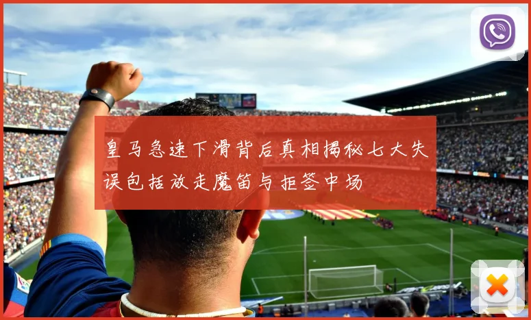 皇马急速下滑背后真相揭秘七大失误包括放走魔笛与拒签中场