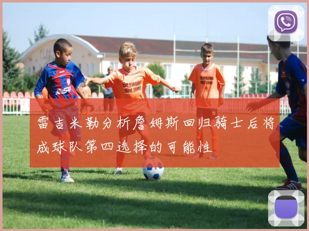 雷吉米勒分析詹姆斯回归骑士后将成球队第四选择的可能性