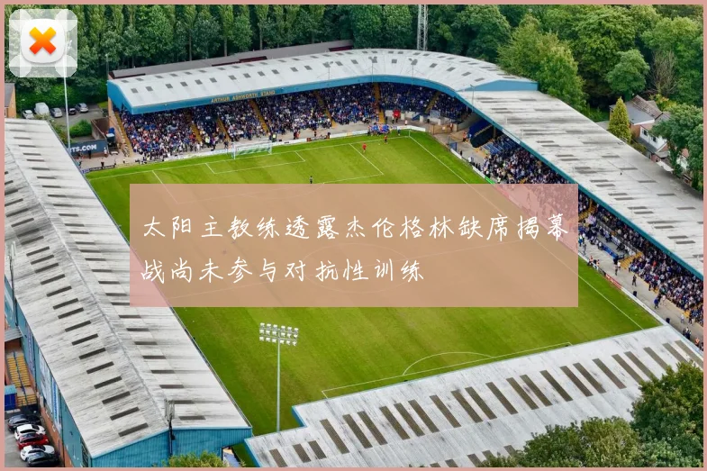 太阳主教练透露杰伦格林缺席揭幕战尚未参与对抗性训练