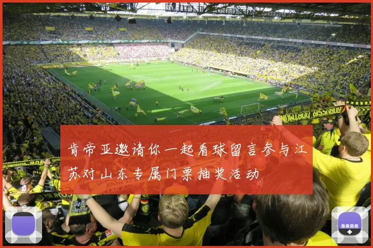 肯帝亚邀请你一起看球留言参与江苏对山东专属门票抽奖活动